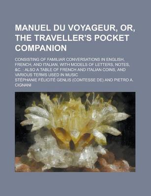 Book cover for Manuel Du Voyageur, Or, the Traveller's Pocket Companion; Consisting of Familiar Conversations in English, French, and Italian, with Models of Letters, Notes, &C.