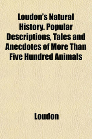 Cover of Loudon's Natural History. Popular Descriptions, Tales and Anecdotes of More Than Five Hundred Animals