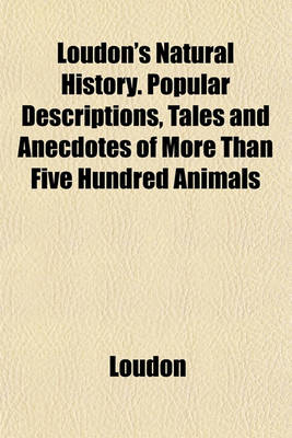 Book cover for Loudon's Natural History. Popular Descriptions, Tales and Anecdotes of More Than Five Hundred Animals