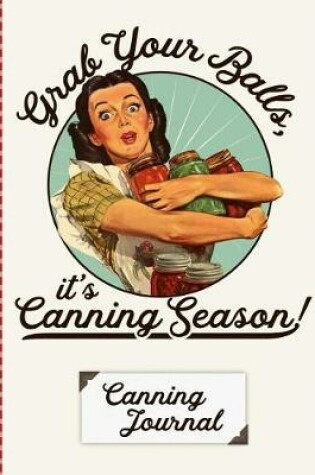 Cover of Grab Your Balls It's Canning Season Canning Journal