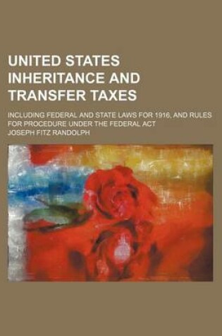 Cover of United States Inheritance and Transfer Taxes; Including Federal and State Laws for 1916, and Rules for Procedure Under the Federal ACT