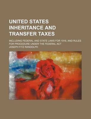 Book cover for United States Inheritance and Transfer Taxes; Including Federal and State Laws for 1916, and Rules for Procedure Under the Federal ACT