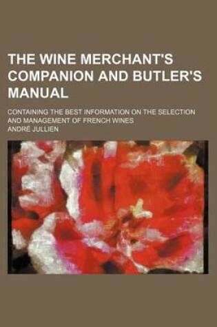 Cover of The Wine Merchant's Companion and Butler's Manual; Containing the Best Information on the Selection and Management of French Wines