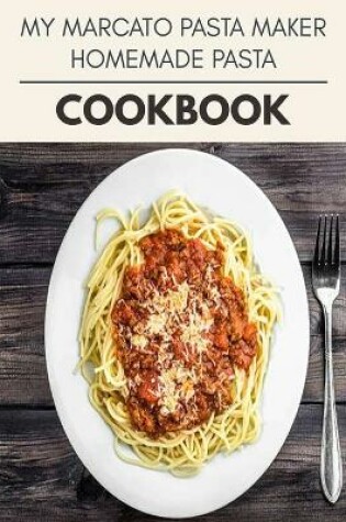 Cover of My Marcato Pasta Maker Homemade Pasta Cookbook