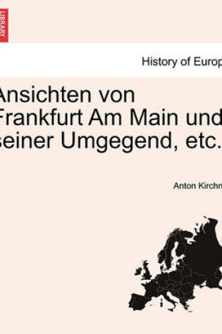 Cover of Ansichten Von Frankfurt Am Main Und Seiner Umgegend, Etc.