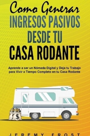 Cover of Como Generar Ingresos Pasivos desde tu Casa Rodante
