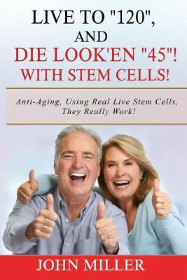 Book cover for Live To "120", And Die Look'en "45" (With Stem Cells)!