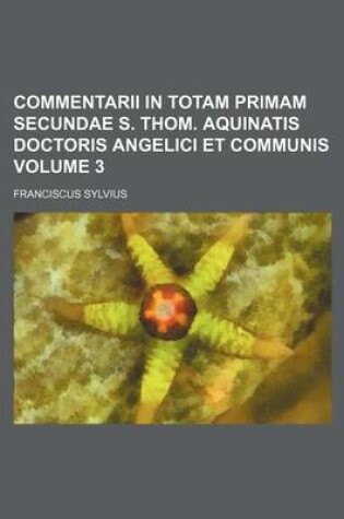 Cover of Commentarii in Totam Primam Secundae S. Thom. Aquinatis Doctoris Angelici Et Communis Volume 3