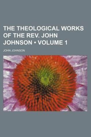Cover of The Theological Works of the REV. John Johnson (Volume 1)