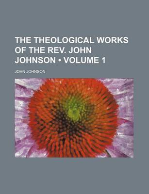 Book cover for The Theological Works of the REV. John Johnson (Volume 1)