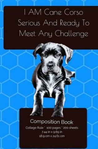 Cover of I AM Cane Corso. Serious And Ready To Meet Any Challenge - Composition Notebook