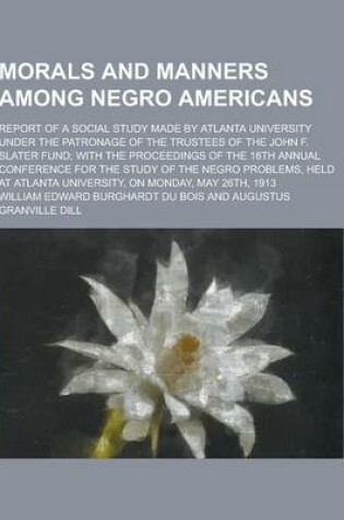 Cover of Morals and Manners Among Negro Americans; Report of a Social Study Made by Atlanta University Under the Patronage of the Trustees of the John F. Slate