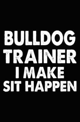 Cover of Bulldog Trainer I Make Sit Happen
