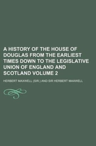 Cover of A History of the House of Douglas from the Earliest Times Down to the Legislative Union of England and Scotland Volume 2