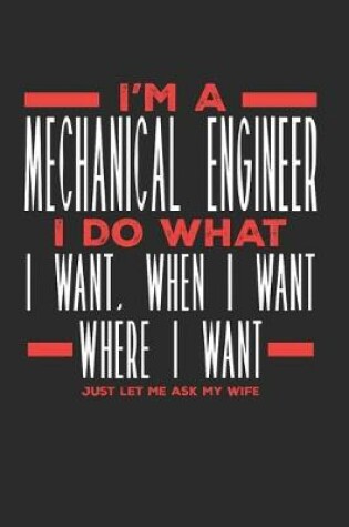 Cover of I'm a Mechanical Engineer I Do What I Want, When I Want, Where I Want. Just Let Me Ask My Wife