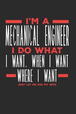 Book cover for I'm a Mechanical Engineer I Do What I Want, When I Want, Where I Want. Just Let Me Ask My Wife