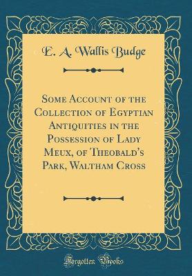 Book cover for Some Account of the Collection of Egyptian Antiquities in the Possession of Lady Meux, of Theobald's Park, Waltham Cross (Classic Reprint)