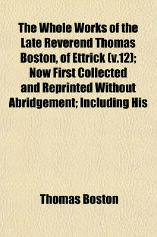 Cover of The Whole Works of the Late Reverend Thomas Boston, of Ettrick (V.12); Now First Collected and Reprinted Without Abridgement; Including His