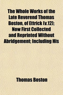 Book cover for The Whole Works of the Late Reverend Thomas Boston, of Ettrick (V.12); Now First Collected and Reprinted Without Abridgement; Including His