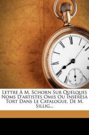 Cover of Lettre A M. Schorn Sur Quelques Noms D'artistes Omis Ou Inseresa Tort Dans Le Catalogue, De M. Sillig...