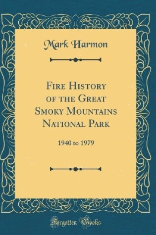 Cover of Fire History of the Great Smoky Mountains National Park: 1940 to 1979 (Classic Reprint)