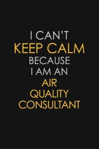 Cover of I Can't Keep Calm Because I Am An Air Quality Consultant