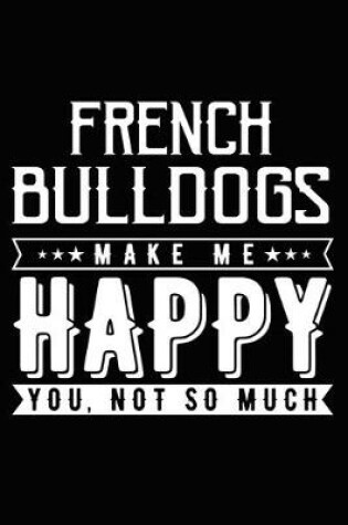 Cover of French Bulldogs Make Me Happy You, Not So Much