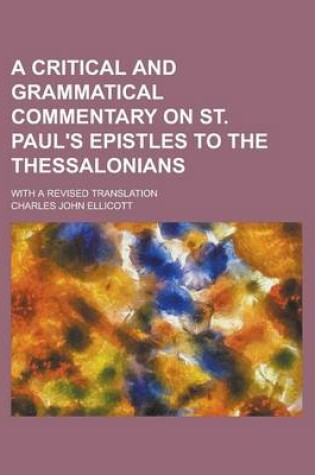 Cover of A Critical and Grammatical Commentary on St. Paul's Epistles to the Thessalonians; With a Revised Translation