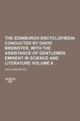 Cover of The Edinburgh Encyclopaedia Conducted by David Brewster, with the Assistance of Gentlemen Eminent in Science and Literature Volume 8