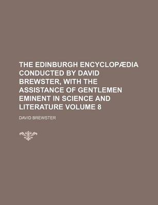 Book cover for The Edinburgh Encyclopaedia Conducted by David Brewster, with the Assistance of Gentlemen Eminent in Science and Literature Volume 8