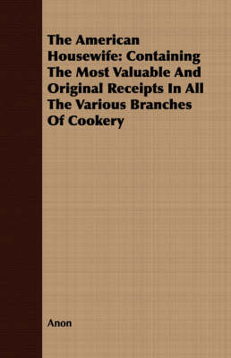 Book cover for The American Housewife: Containing the Most Valuable and Original Receipts in All the Various Branches of Cookery