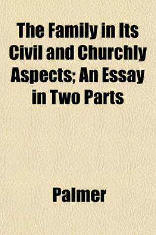 Cover of The Family in Its Civil and Churchly Aspects; An Essay in Two Parts