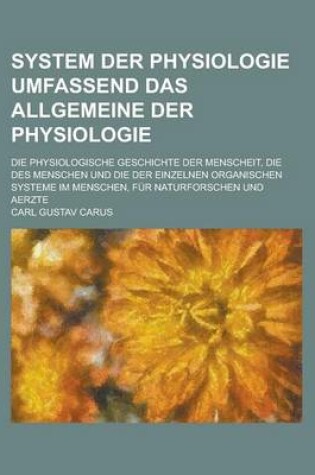 Cover of System Der Physiologie Umfassend Das Allgemeine Der Physiologie; Die Physiologische Geschichte Der Menscheit, Die Des Menschen Und Die Der Einzelnen O