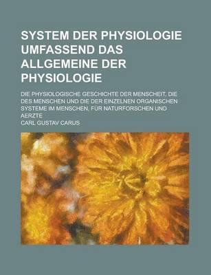 Book cover for System Der Physiologie Umfassend Das Allgemeine Der Physiologie; Die Physiologische Geschichte Der Menscheit, Die Des Menschen Und Die Der Einzelnen O