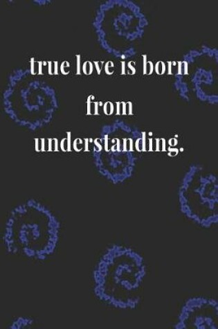 Cover of True Love Is Born From Understanding.