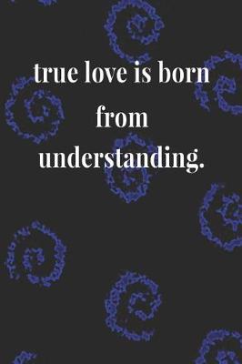 Book cover for True Love Is Born From Understanding.