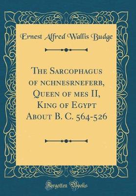 Book cover for The Sarcophagus of &#256;nchnesr&#257;nefer&#551;b, Queen of &#550;&#7717;mes II, King of Egypt about B. C. 564-526 (Classic Reprint)