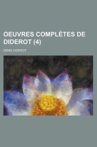 Cover of Oeuvres Completes de Diderot (4); Revues Sur Les Editions Originales, Comprenant Ce Qui a Ete Publie a Diverses Epoques Et Les Manuscrits Inedits, Con