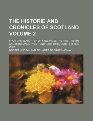 Book cover for The Historie and Cronicles of Scotland; From the Slauchter of King James the First to the Ane Thousande Fyve Hundreith Thrie Scoir Fyftein Zeir Volume 2