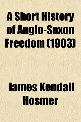 Book cover for A Short History of Anglo-Saxon Freedom; The Polity of the English-Speaking Race