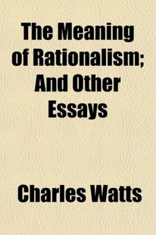 Cover of The Meaning of Rationalism; And Other Essays