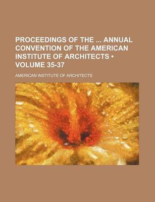 Book cover for Proceedings of the Annual Convention of the American Institute of Architects (Volume 35-37)