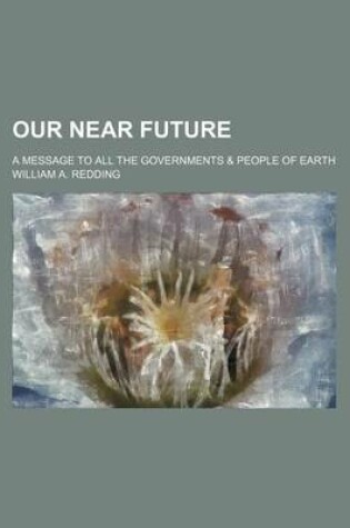 Cover of Our Near Future; A Message to All the Governments & People of Earth