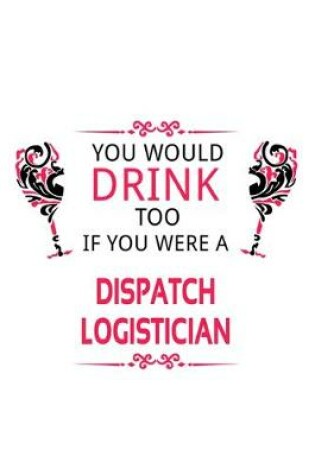 Cover of You Would Drink Too If You Were A Dispatch Logistician