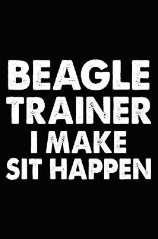 Cover of Beagle Trainer I Make Sit Happen