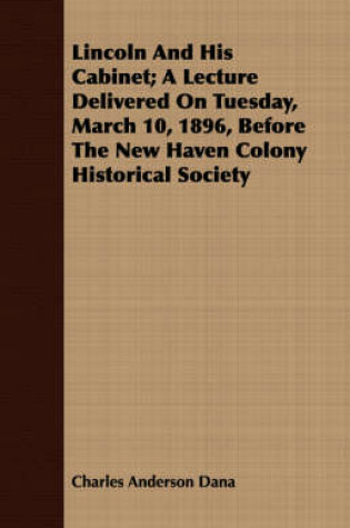 Cover of Lincoln And His Cabinet; A Lecture Delivered On Tuesday, March 10, 1896, Before The New Haven Colony Historical Society