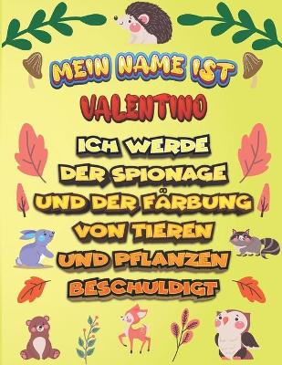 Book cover for Mein Name ist Valentino Ich werde der Spionage und der Farbung von Tieren und Pflanzen beschuldigt