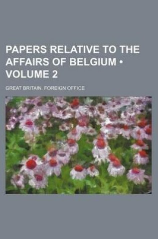 Cover of Papers Relative to the Affairs of Belgium (Volume 2)