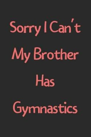 Cover of Sorry I Can't My Brother Has Gymnastics