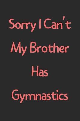 Book cover for Sorry I Can't My Brother Has Gymnastics